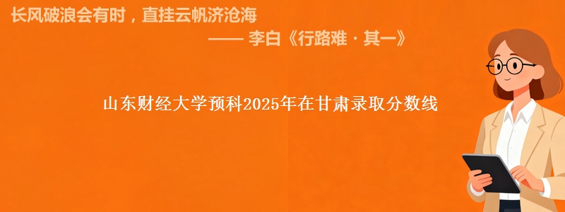 山东财经大学预科2025年在甘肃录取分数线
