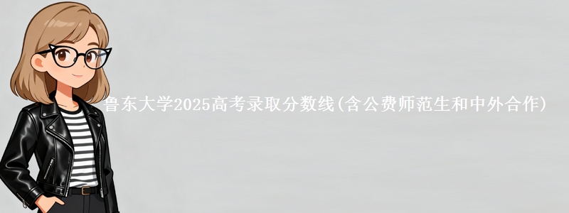 鲁东大学2025高考录取分数线(含公费师范生和中外合作)