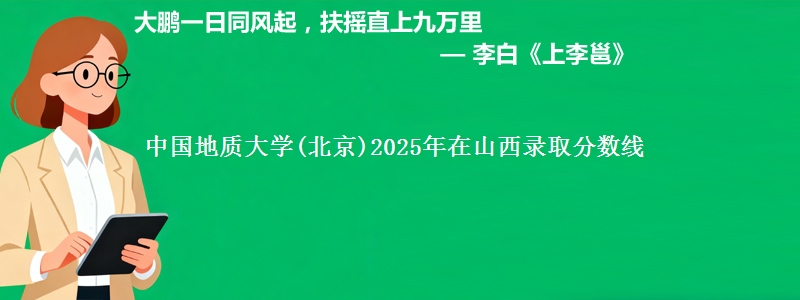 中国地质大学(北京)2025年在山西录取分数线