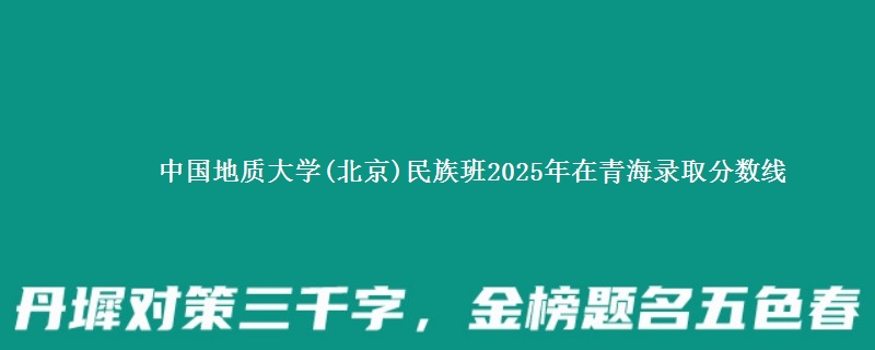 中国地质大学(北京)民族班2025年在青海录取分数线
