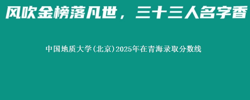 中国地质大学(北京)2025年在青海录取分数线