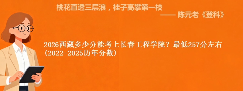 2026西藏多少分能考上长春工程学院?最低257分左右