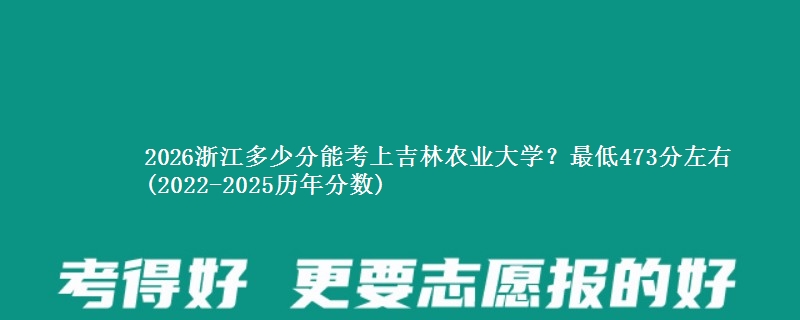 2026浙江多少分能考上吉林农业大学?最低473分左右