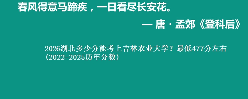 2026湖北多少分能考上吉林农业大学?最低477分左右
