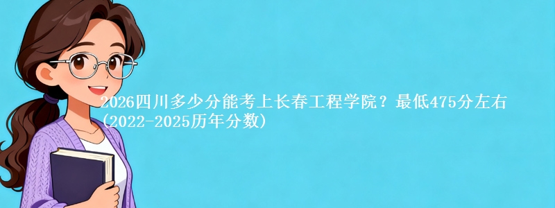 2026四川多少分能考上长春工程学院?最低475分左右