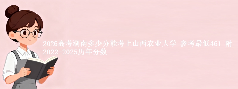 2026湖南多少分能考上山西农业大学 参考最低461