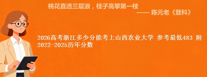 2026浙江多少分能考上山西农业大学 参考最低483