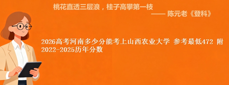 2026河南多少分能考上山西农业大学 参考最低472