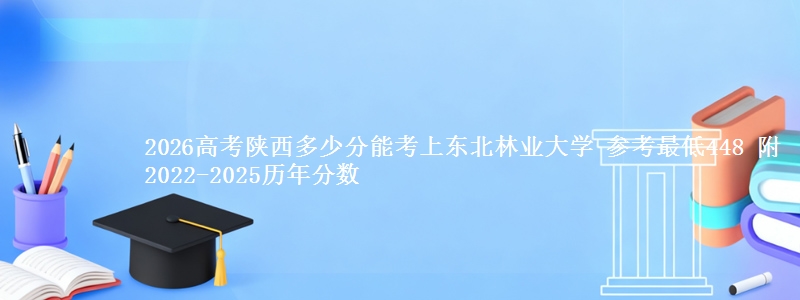 2026陕西多少分能考上东北林业大学 参考最低448