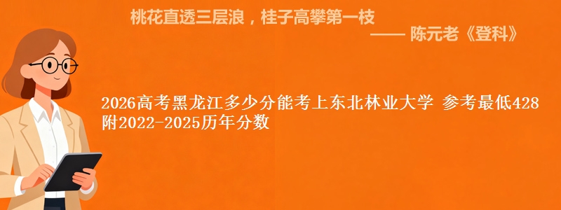2026黑龙江多少分能考上东北林业大学 参考最低428