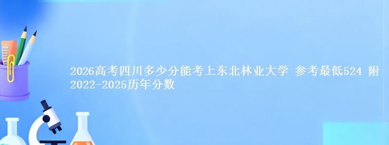 2026四川多少分能考上东北林业大学 参考最低524