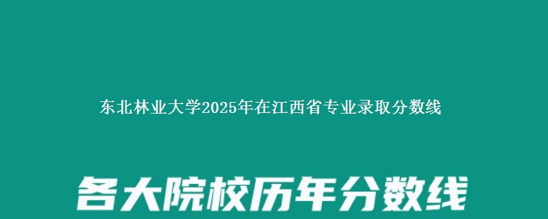东北林业大学2025年在江西省专业录取分数线