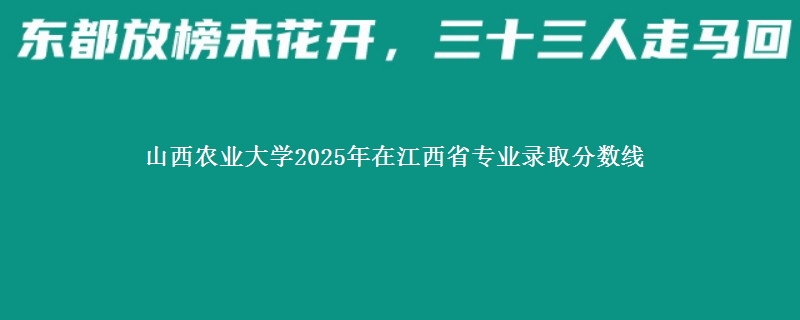 山西农业大学2025年在江西省专业录取分数线