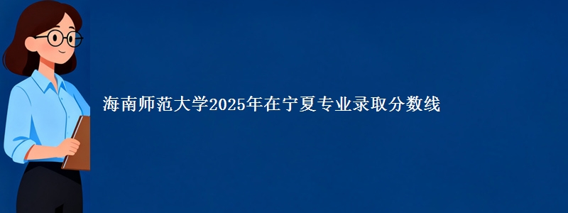 海南师范大学2025年在宁夏专业录取分数线