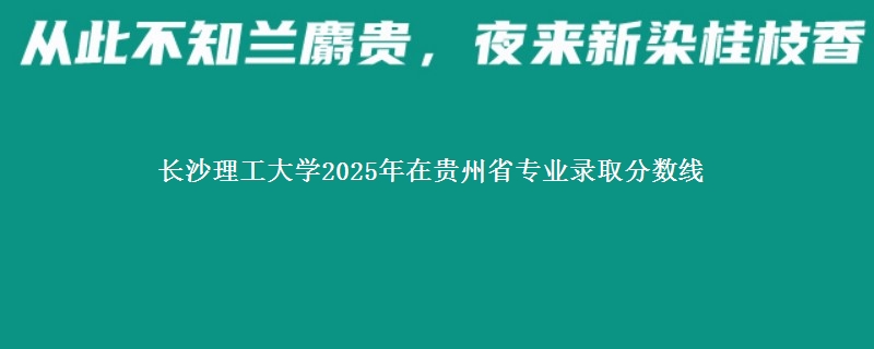 长沙理工大学2025年在贵州专业录取分数线