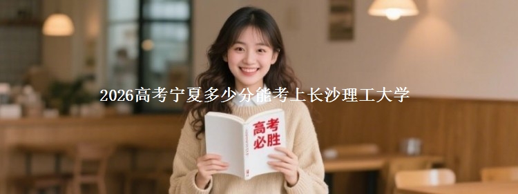 2026宁夏多少分能考上长沙理工大学