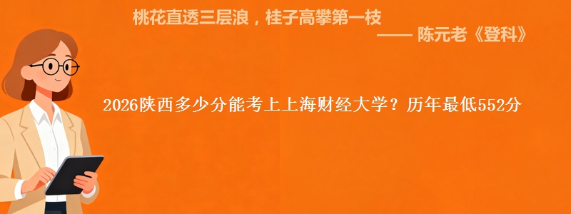 2026陕西多少分能考上上海财经大学?历年最低552分