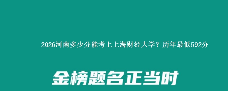 2026河南多少分能考上上海财经大学?历年最低592分