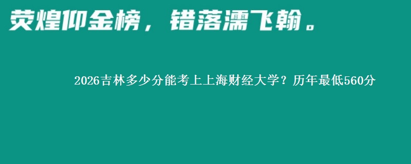 2026吉林多少分能考上上海财经大学?历年最低560分
