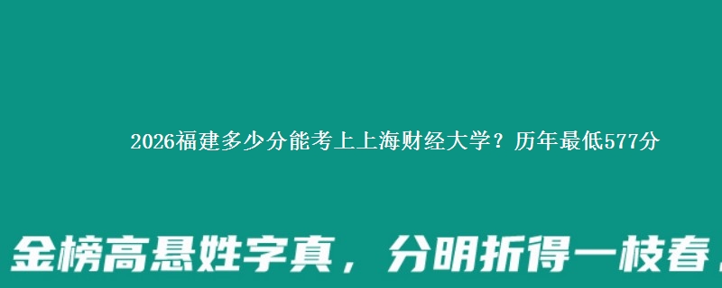 2026福建多少分能考上上海财经大学?历年最低577分