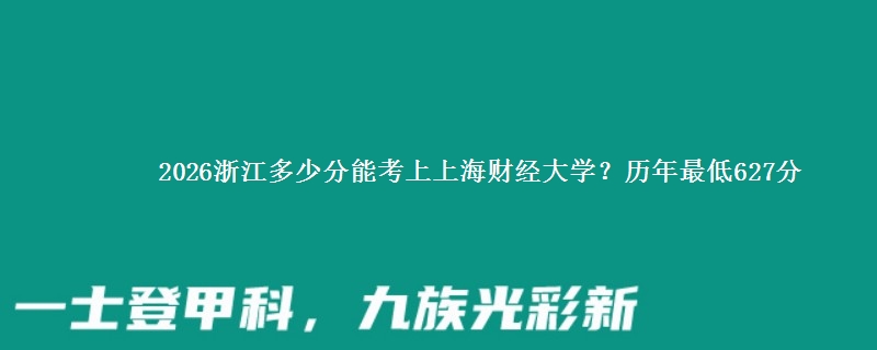 2026浙江多少分能考上上海财经大学?历年最低627分