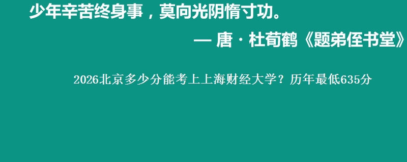 2026北京多少分能考上上海财经大学?历年最低635分