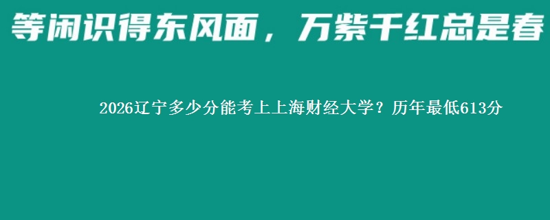 2026辽宁多少分能考上上海财经大学?历年最低613分