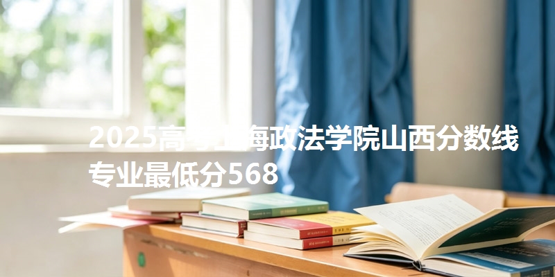 2025高考上海政法学院山西分数线 专业最低分568