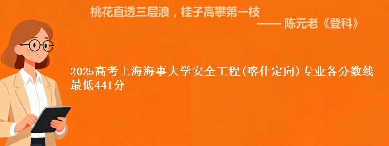 2025年上海海事大学安全工程(喀什定向)专业最低分数线 最低441分