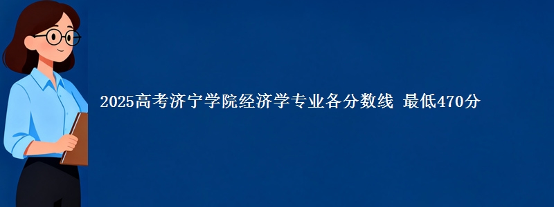 2025年济宁学院经济学专业最低分数线 最低470分