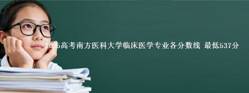 2025年南方医科大学临床医学专业最低分数线 最低537分