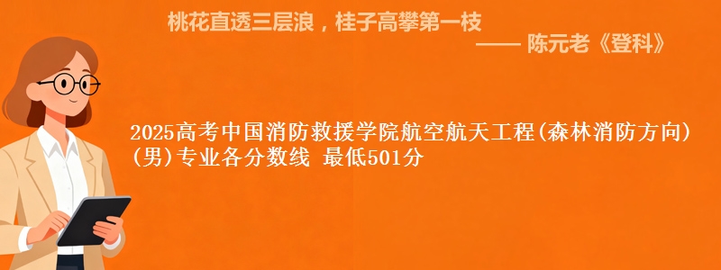 2025年中国消防救援学院航空航天工程(森林消防方向)(男)专业最低分数线 最低501分