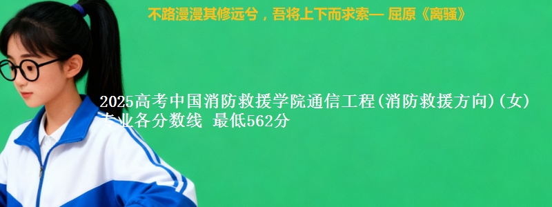 2025年中国消防救援学院通信工程(消防救援方向)(女)专业最低分数线 最低562分