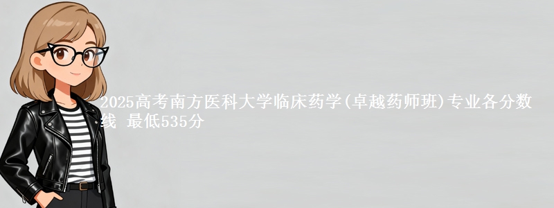 2025年南方医科大学临床药学(卓越药师班)专业最低分数线 最低535分