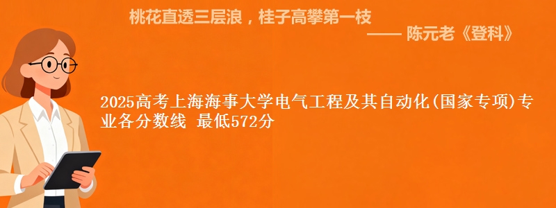 2025高考上海海事大学电气工程及其自动化(国家专项)专业最低分数线 最低572分