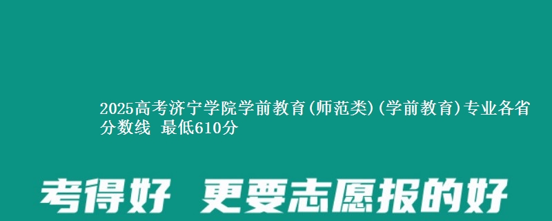 2025年济宁学院学前教育(师范类)(学前教育)专业最低分数线 最低610分