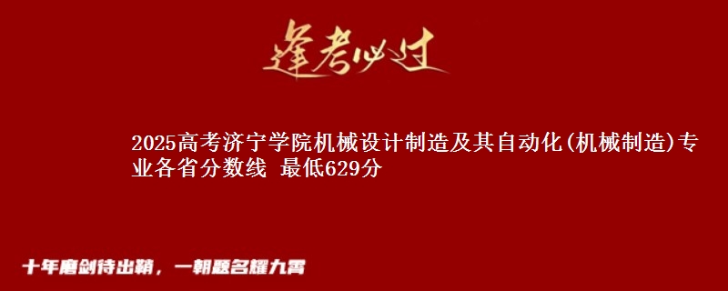 2025年济宁学院机械设计制造及其自动化(机械制造)专业最低分数线 最低629分