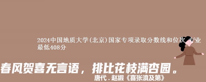2024中国地质大学(北京)国家专项录取分数线和位次 专业最低408分