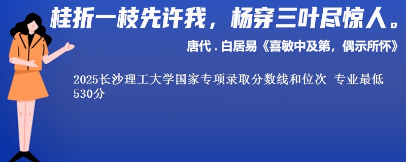 2025长沙理工大学国家专项录取分数线和位次 专业最低530分