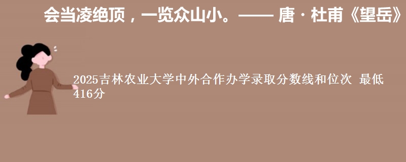 2025吉林农业大学中外合作办学录取分数线和位次 最低416分