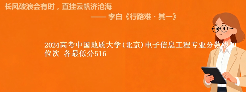 2024高考中国地质大学(北京)电子信息工程专业分数线和位次 最低分516