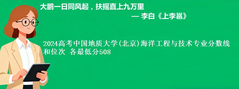 2024高考中国地质大学(北京)海洋工程与技术专业分数线和位次 最低分508