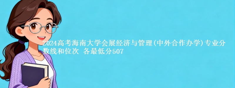 2024高考海南大学会展经济与管理(中外合作办学)专业分数线和位次 最低分507