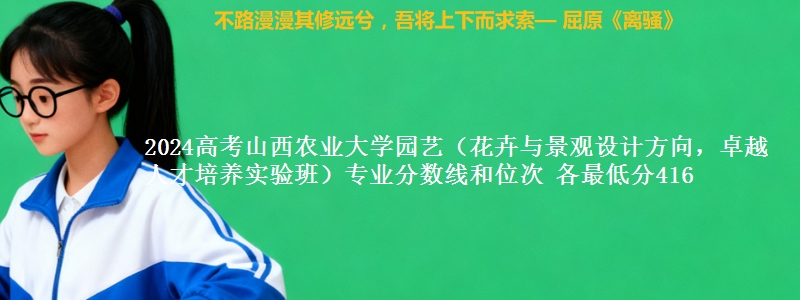 2024高考山西农业大学园艺（花卉与景观设计方向，卓越人才培养实验班）专业分数线和位次 最低分416