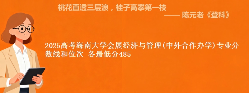 2025年海南大学会展经济与管理(中外合作办学)专业分数线和位次 最低分485