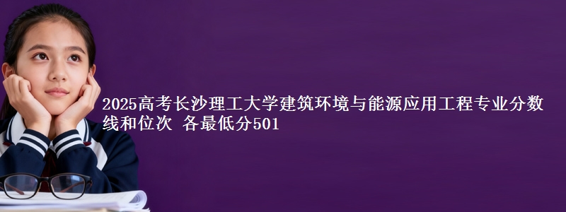 2025年长沙理工大学建筑环境与能源应用工程专业分数线和位次 最低分501