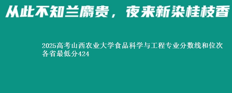 2025年山西农业大学食品科学与工程专业分数线和位次 最低分424