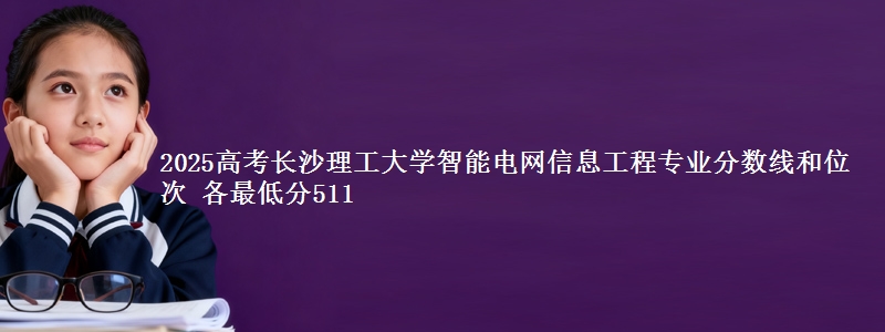 2025年长沙理工大学智能电网信息工程专业分数线和位次 最低分511