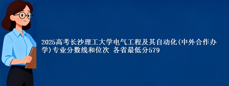 2025年长沙理工大学电气工程及其自动化(中外合作办学)专业分数线和位次 最低分579