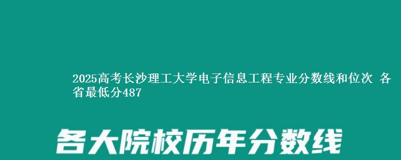 2025年长沙理工大学电子信息工程专业分数线和位次 最低分487